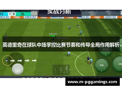 莫德里奇在球队中场掌控比赛节奏和传导全局作用解析