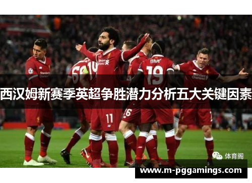 西汉姆新赛季英超争胜潜力分析五大关键因素