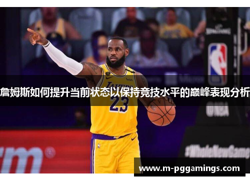 詹姆斯如何提升当前状态以保持竞技水平的巅峰表现分析