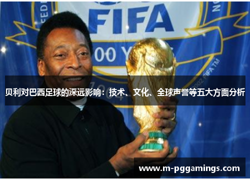 贝利对巴西足球的深远影响：技术、文化、全球声誉等五大方面分析