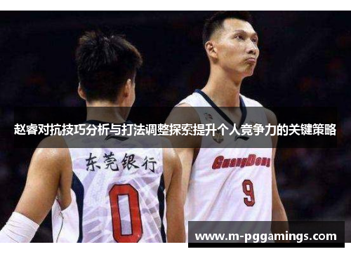 赵睿对抗技巧分析与打法调整探索提升个人竞争力的关键策略