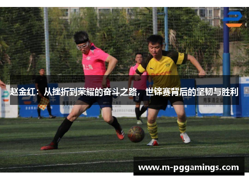 赵金红：从挫折到荣耀的奋斗之路，世锦赛背后的坚韧与胜利