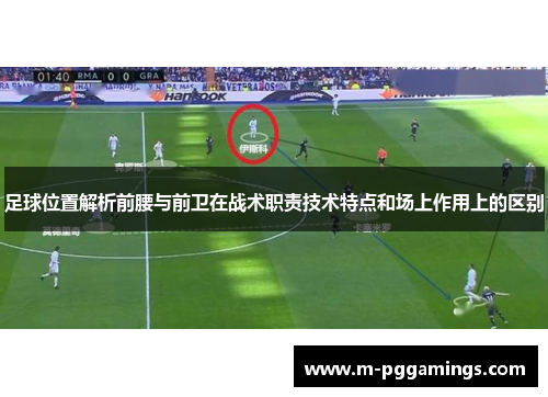 足球位置解析前腰与前卫在战术职责技术特点和场上作用上的区别