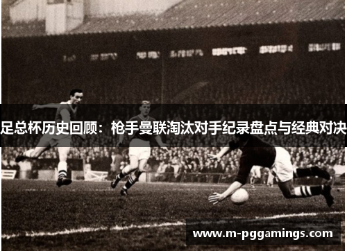 足总杯历史回顾：枪手曼联淘汰对手纪录盘点与经典对决