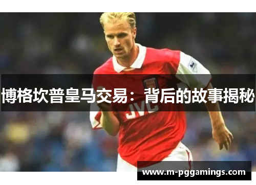 博格坎普皇马交易:背后的故事揭秘 博格坎普皇马交易:背后的故事揭秘