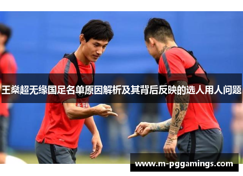 王燊超无缘国足名单原因解析及其背后反映的选人用人问题
