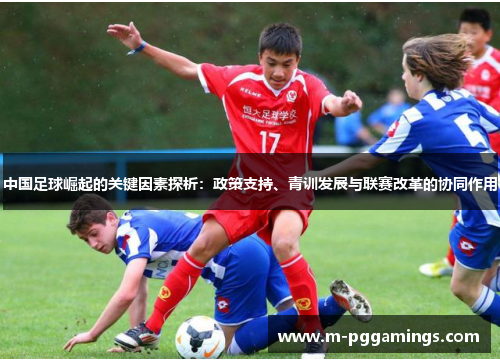 中国足球崛起的关键因素探析：政策支持、青训发展与联赛改革的协同作用