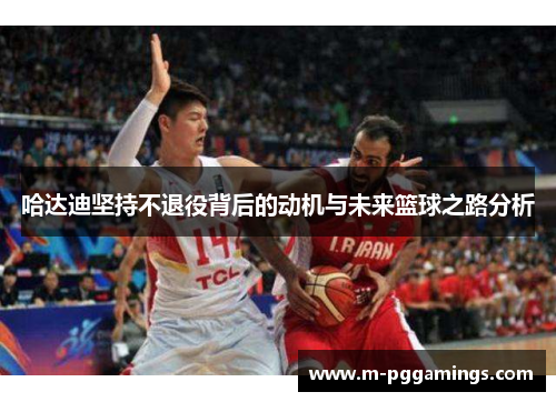 哈达迪坚持不退役背后的动机与未来篮球之路分析