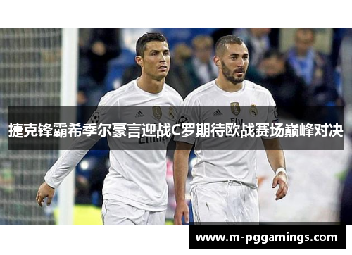 捷克锋霸希季尔豪言迎战C罗期待欧战赛场巅峰对决 捷克锋霸希季尔豪言迎战C罗期待欧战赛场巅峰对决