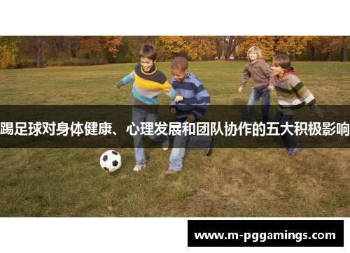 踢足球对身体健康、心理发展和团队协作的五大积极影响