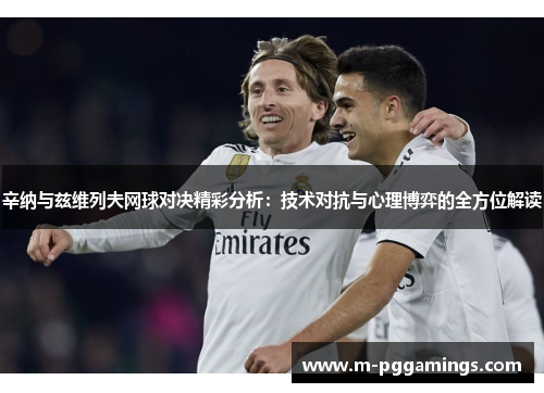 辛纳与兹维列夫网球对决精彩分析：技术对抗与心理博弈的全方位解读