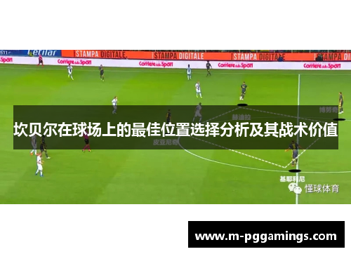 坎贝尔在球场上的最佳位置选择分析及其战术价值 坎贝尔在球场上的最佳位置选择分析及其战术价值