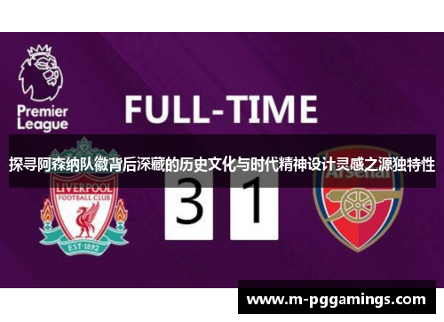 探寻阿森纳队徽背后深藏的历史文化与时代精神设计灵感之源独特性 探寻阿森纳队徽背后深藏的历史文化与时代精神设计灵感之源独特性