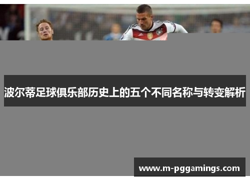 波尔蒂足球俱乐部历史上的五个不同名称与转变解析 波尔蒂足球俱乐部历史上的五个不同名称与转变解析
