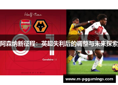 阿森纳新征程：英超失利后的调整与未来探索