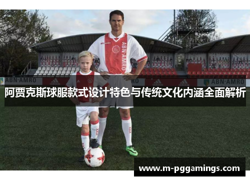 阿贾克斯球服款式设计特色与传统文化内涵全面解析