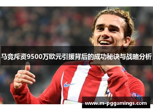 马竞斥资9500万欧元引援背后的成功秘诀与战略分析