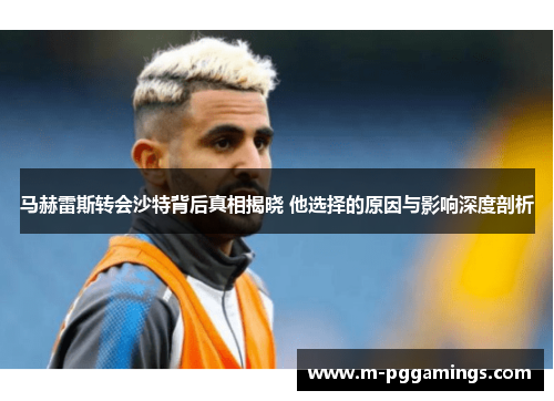 马赫雷斯转会沙特背后真相揭晓 他选择的原因与影响深度剖析