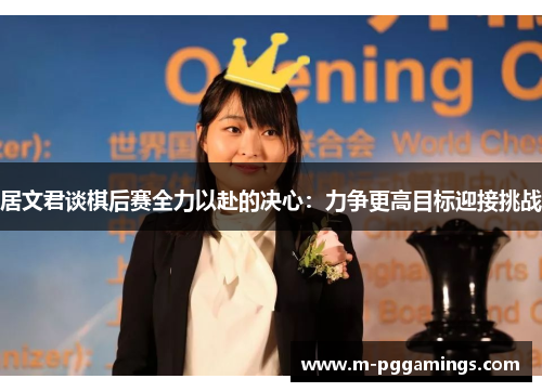 居文君谈棋后赛全力以赴的决心：力争更高目标迎接挑战