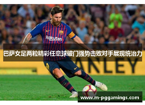 巴萨女足两粒精彩任意球破门强势击败对手展现统治力
