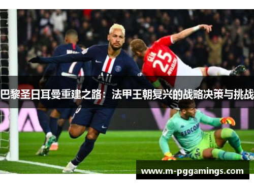 巴黎圣日耳曼重建之路：法甲王朝复兴的战略决策与挑战