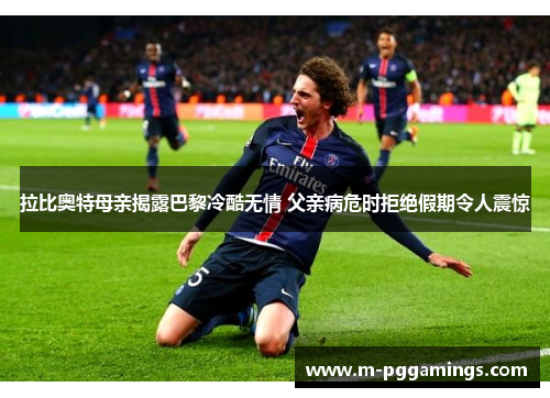 拉比奥特母亲揭露巴黎冷酷无情 父亲病危时拒绝假期令人震惊