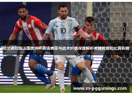 哈兰德对阵法国美洲杯赛场表现与战术价值深度解析关键数据和比赛影响