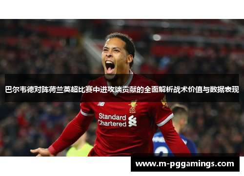 巴尔韦德对阵荷兰英超比赛中进攻端贡献的全面解析战术价值与数据表现