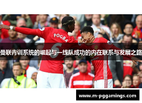 曼联青训系统的崛起与一线队成功的内在联系与发展之路