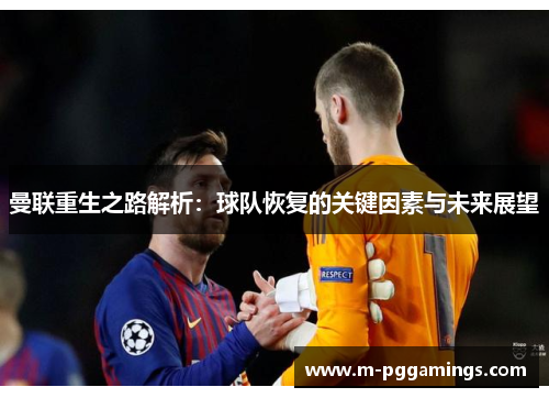 曼联重生之路解析：球队恢复的关键因素与未来展望