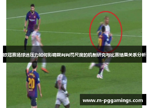 欧冠赛场球迷压力如何影响裁判判罚尺度的机制研究与比赛结果关系分析