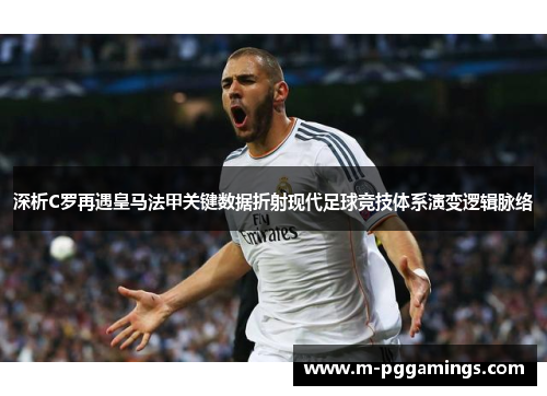 深析C罗再遇皇马法甲关键数据折射现代足球竞技体系演变逻辑脉络