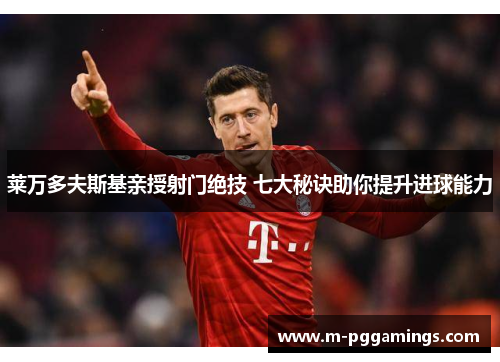 莱万多夫斯基亲授射门绝技 七大秘诀助你提升进球能力