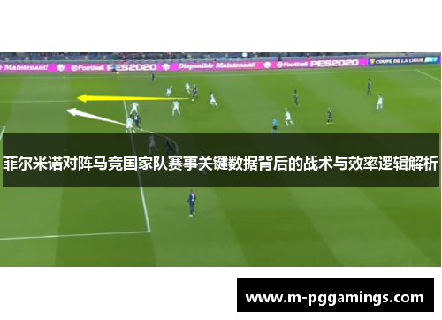 菲尔米诺对阵马竞国家队赛事关键数据背后的战术与效率逻辑解析