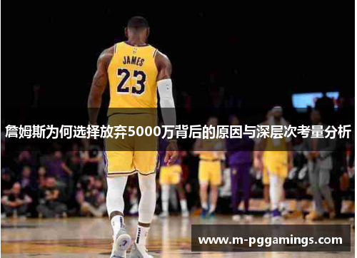 詹姆斯为何选择放弃5000万背后的原因与深层次考量分析