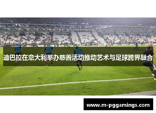 迪巴拉在意大利举办慈善活动推动艺术与足球跨界融合