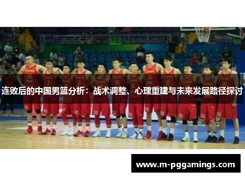 连败后的中国男篮分析：战术调整、心理重建与未来发展路径探讨