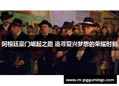 阿根廷豪门崛起之路 追寻复兴梦想的荣耀时刻